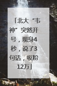 北大“韦神”突然开号，现身4秒，说了3句话，吸粉12万