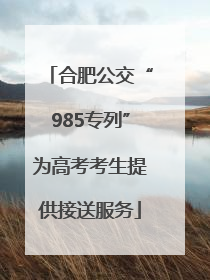 合肥公交“985专列”为高考考生提供接送服务