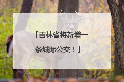 吉林省将新增一条城际公交！