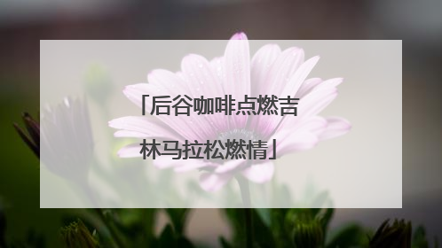 后谷咖啡点燃吉林马拉松燃情