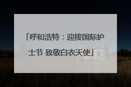 呼和浩特：迎接国际护士节 致敬白衣天使