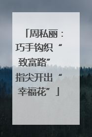 周私丽：巧手钩织“致富路” 指尖开出“幸福花”