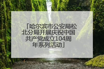 哈尔滨市公安局松北分局开展庆祝中国共产党成立104周年系列活动