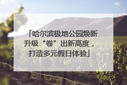哈尔滨极地公园焕新升级“卷”出新高度，打造多元假日体验