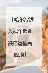 哈尔滨进入端午假期铁路运输高峰期