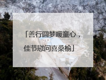 善行圆梦暖童心，佳节慰问喜桑榆