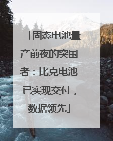 固态电池量产前夜的突围者：比克电池已实现交付，数据领先