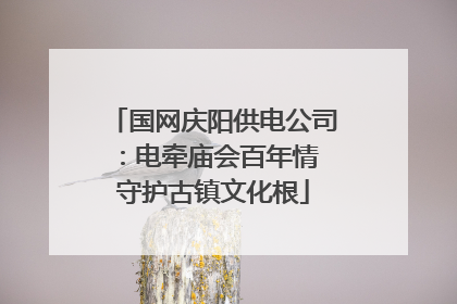 国网庆阳供电公司：电牵庙会百年情 守护古镇文化根