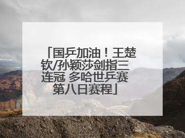 国乒加油！王楚钦/孙颖莎剑指三连冠 多哈世乒赛第八日赛程