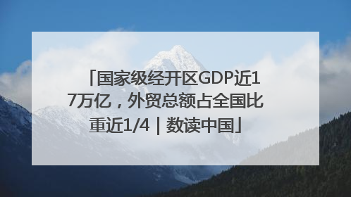 国家级经开区GDP近17万亿，外贸总额占全国比重近1/4｜数读中国