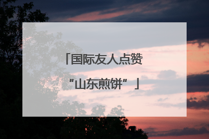 国际友人点赞“山东煎饼”