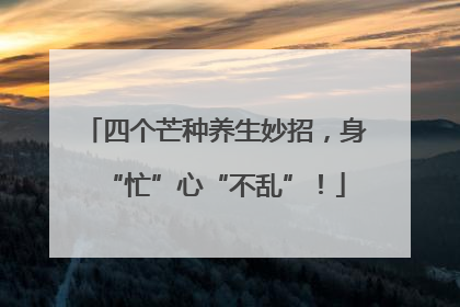 四个芒种养生妙招，身“忙”心“不乱”！