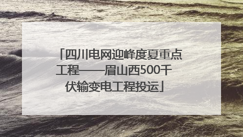四川电网迎峰度夏重点工程——眉山西500千伏输变电工程投运