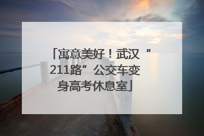 寓意美好！武汉“211路”公交车变身高考休息室