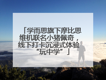 学而思旗下摩比思维机联名小猪佩奇，线下打卡沉浸式体验“玩中学”
