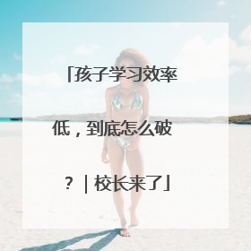 孩子学习效率低，到底怎么破？｜校长来了