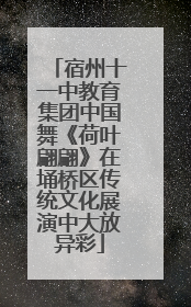 宿州十一中教育集团中国舞《荷叶翩翩》在埇桥区传统文化展演中大放异彩