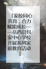 家校同心共育，合力赋能成长——岳西县包家中心学校开展系列家庭教育活动