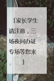 家长学生请注意，三场夜间办证专场等您来