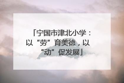 宁国市津北小学：以“劳”育美德，以“动”促发展