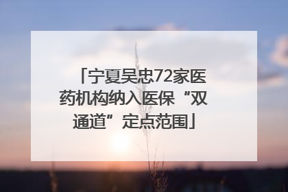 宁夏吴忠72家医药机构纳入医保“双通道”定点范围