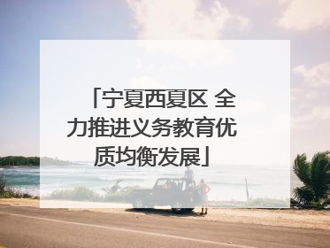 宁夏西夏区 全力推进义务教育优质均衡发展