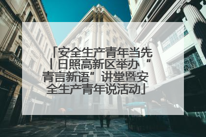 安全生产青年当先丨日照高新区举办“青言新语”讲堂暨安全生产青年说活动