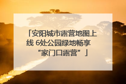 安阳城市露营地图上线 6处公园绿地畅享“家门口露营”