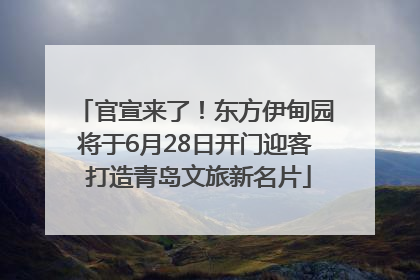 官宣来了！东方伊甸园将于6月28日开门迎客 打造青岛文旅新名片