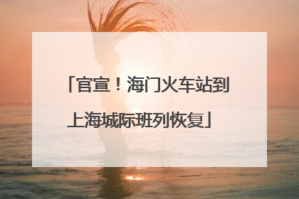 官宣！海门火车站到上海城际班列恢复