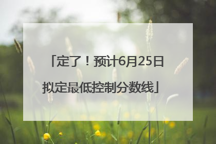 定了！预计6月25日拟定最低控制分数线