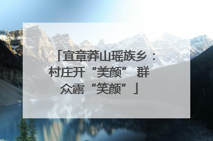 宜章莽山瑶族乡：村庄开“美颜” 群众露“笑颜”