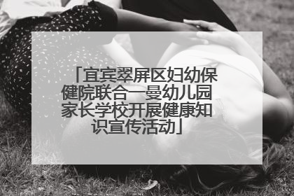 宜宾翠屏区妇幼保健院联合一曼幼儿园家长学校开展健康知识宣传活动