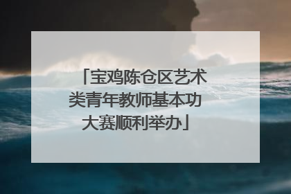 宝鸡陈仓区艺术类青年教师基本功大赛顺利举办