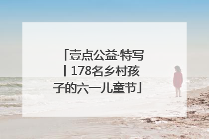 壹点公益·特写丨178名乡村孩子的六一儿童节