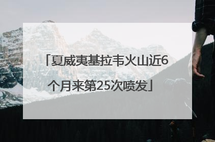 夏威夷基拉韦火山近6个月来第25次喷发