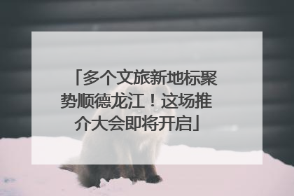 多个文旅新地标聚势顺德龙江！这场推介大会即将开启