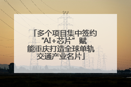 多个项目集中签约 “AI+芯片”赋能重庆打造全球单轨交通产业名片