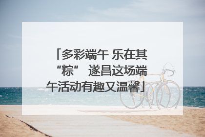 多彩端午 乐在其“粽” 遂昌这场端午活动有趣又温馨