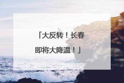 大反转！长春即将大降温！