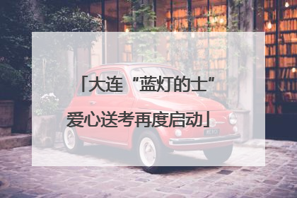 大连“蓝灯的士”爱心送考再度启动
