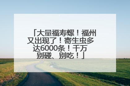 大量福寿螺！福州又出现了！寄生虫多达6000条！千万别碰、别吃！