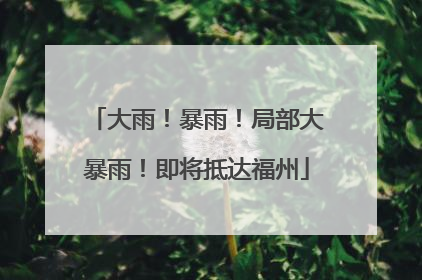 大雨！暴雨！局部大暴雨！即将抵达福州