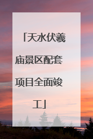 天水伏羲庙景区配套项目全面竣工