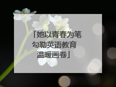 她以青春为笔 勾勒英语教育温暖画卷
