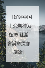 好评中国丨变期待为留恋 让游客满意贯穿旅途