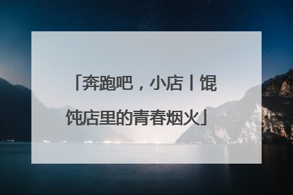 奔跑吧，小店丨馄饨店里的青春烟火