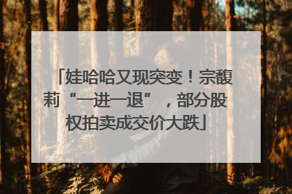 娃哈哈又现突变！宗馥莉“一进一退”，部分股权拍卖成交价大跌