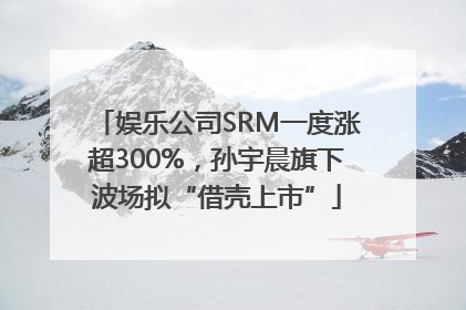 娱乐公司SRM一度涨超300%，孙宇晨旗下波场拟“借壳上市”