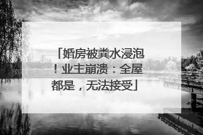 婚房被粪水浸泡！业主崩溃：全屋都是，无法接受